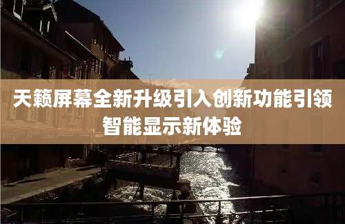 天籁屏幕全新升级引入创新功能引领智能显示新体验