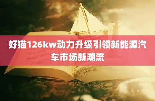 好猫126kw动力升级引领新能源汽车市场新潮流