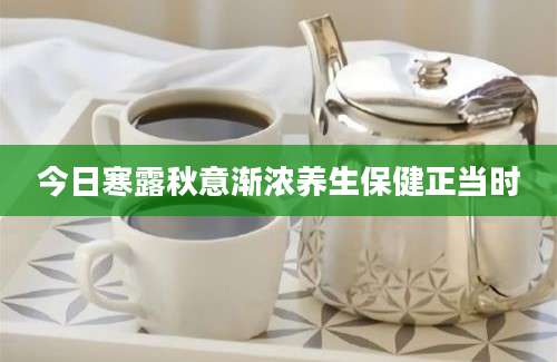 今日寒露秋意渐浓养生保健正当时