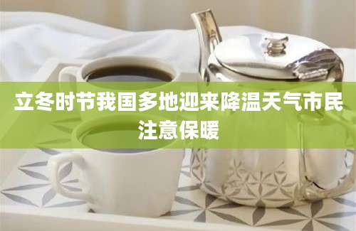 立冬时节我国多地迎来降温天气市民注意保暖