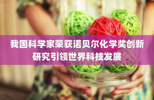 我国科学家荣获诺贝尔化学奖创新研究引领世界科技发展
