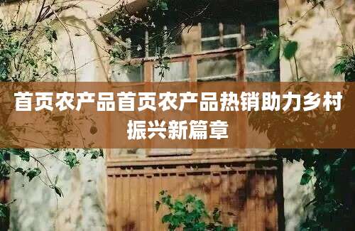 首页农产品首页农产品热销助力乡村振兴新篇章
