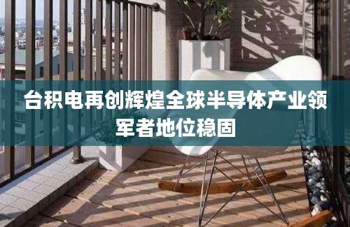 台积电再创辉煌全球半导体产业领军者地位稳固
