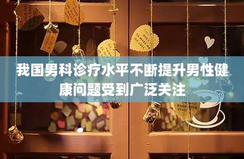 我国男科诊疗水平不断提升男性健康问题受到广泛关注