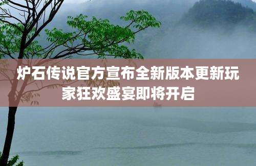 炉石传说官方宣布全新版本更新玩家狂欢盛宴即将开启