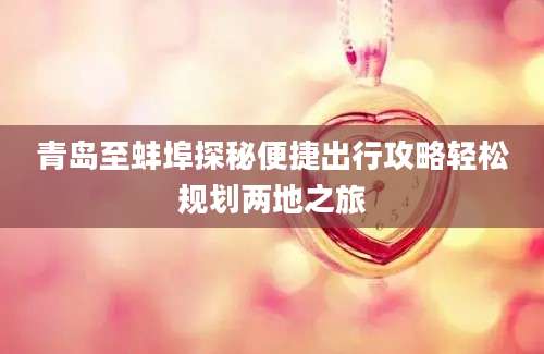 青岛至蚌埠探秘便捷出行攻略轻松规划两地之旅