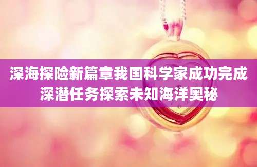 深海探险新篇章我国科学家成功完成深潜任务探索未知海洋奥秘