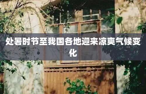 处暑时节至我国各地迎来凉爽气候变化