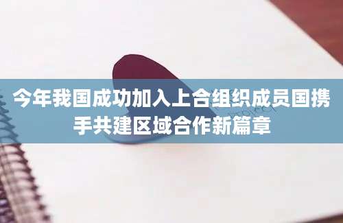 今年我国成功加入上合组织成员国携手共建区域合作新篇章