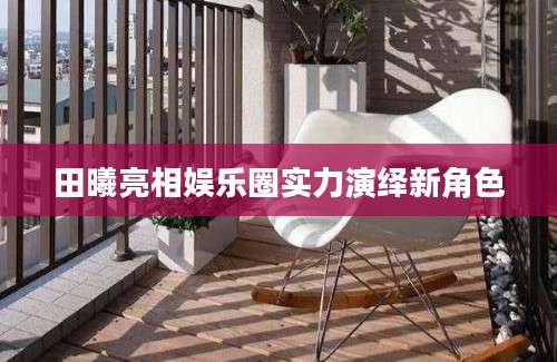 田曦亮相娱乐圈实力演绎新角色