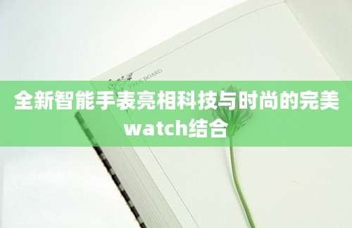 全新智能手表亮相科技与时尚的完美watch结合