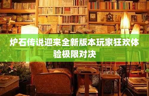 炉石传说迎来全新版本玩家狂欢体验极限对决