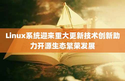 Linux系统迎来重大更新技术创新助力开源生态繁荣发展