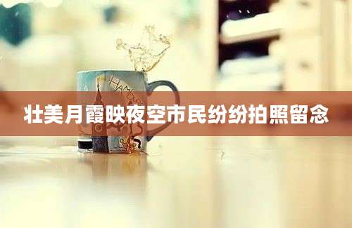 壮美月霞映夜空市民纷纷拍照留念