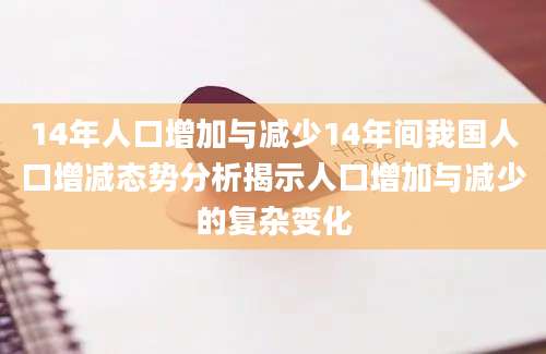 14年人口增加与减少14年间我国人口增减态势分析揭示人口增加与减少的复杂变化