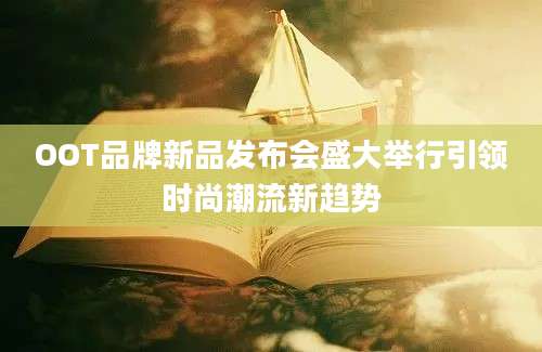 OOT品牌新品发布会盛大举行引领时尚潮流新趋势
