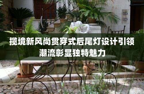 揽境新风尚贯穿式后尾灯设计引领潮流彰显独特魅力