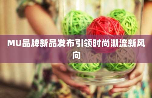 MU品牌新品发布引领时尚潮流新风向