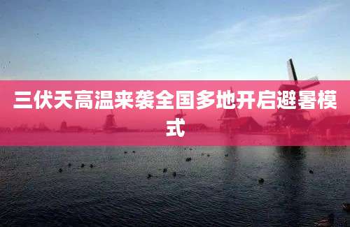 三伏天高温来袭全国多地开启避暑模式