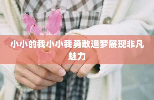 小小的我小小我勇敢追梦展现非凡魅力