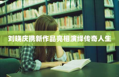 刘晓庆携新作品亮相演绎传奇人生