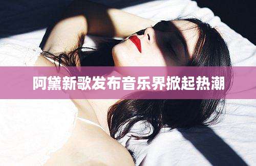 阿黛新歌发布音乐界掀起热潮