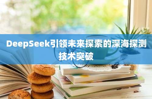DeepSeek引领未来探索的深海探测技术突破