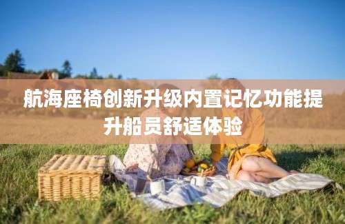 航海座椅创新升级内置记忆功能提升船员舒适体验