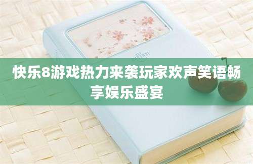 快乐8游戏热力来袭玩家欢声笑语畅享娱乐盛宴