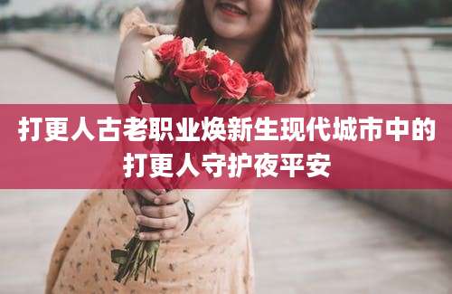打更人古老职业焕新生现代城市中的打更人守护夜平安