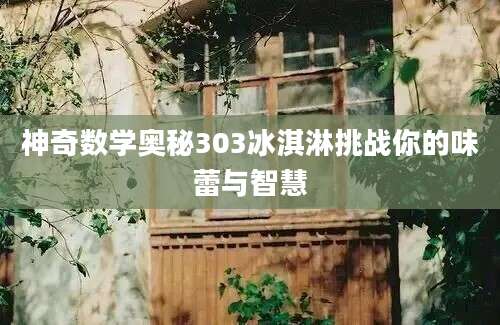神奇数学奥秘303冰淇淋挑战你的味蕾与智慧