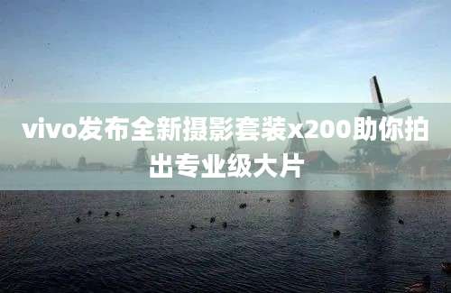 vivo发布全新摄影套装x200助你拍出专业级大片