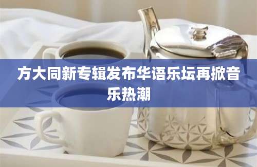 方大同新专辑发布华语乐坛再掀音乐热潮