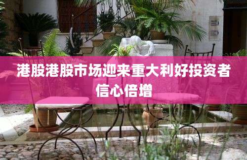 港股港股市场迎来重大利好投资者信心倍增