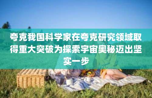 夸克我国科学家在夸克研究领域取得重大突破为探索宇宙奥秘迈出坚实一步