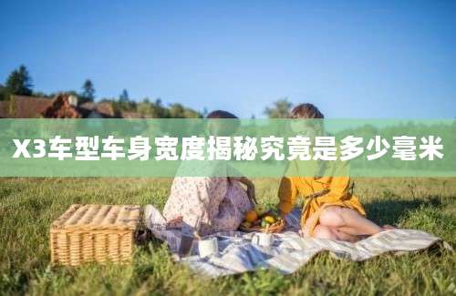X3车型车身宽度揭秘究竟是多少毫米