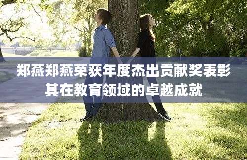 郑燕郑燕荣获年度杰出贡献奖表彰其在教育领域的卓越成就