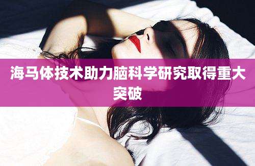 海马体技术助力脑科学研究取得重大突破