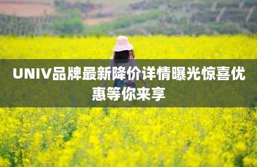 UNIV品牌最新降价详情曝光惊喜优惠等你来享