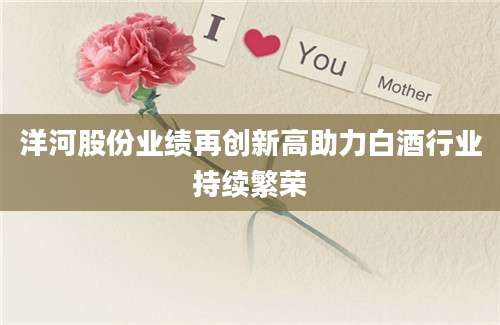 洋河股份业绩再创新高助力白酒行业持续繁荣
