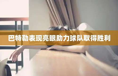 巴特勒表现亮眼助力球队取得胜利