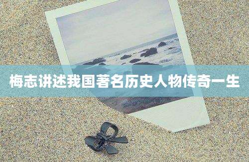 梅志讲述我国著名历史人物传奇一生