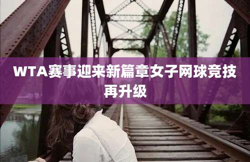WTA赛事迎来新篇章女子网球竞技再升级