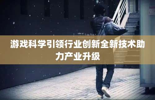 游戏科学引领行业创新全新技术助力产业升级