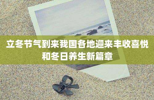 立冬节气到来我国各地迎来丰收喜悦和冬日养生新篇章
