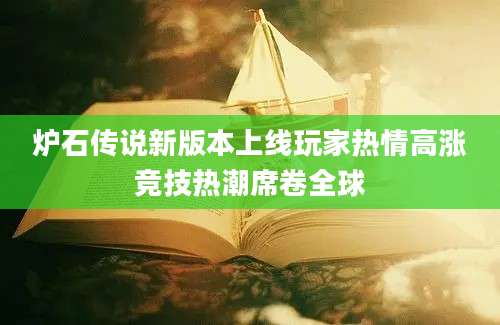 炉石传说新版本上线玩家热情高涨竞技热潮席卷全球