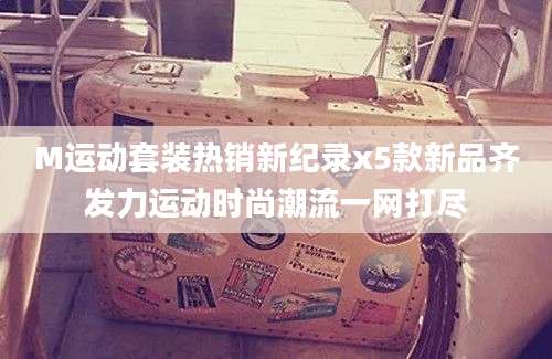 M运动套装热销新纪录x5款新品齐发力运动时尚潮流一网打尽