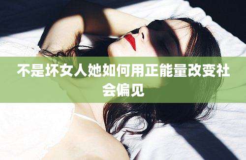 不是坏女人她如何用正能量改变社会偏见