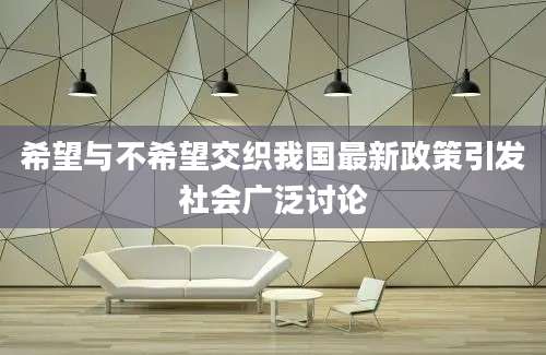 希望与不希望交织我国最新政策引发社会广泛讨论