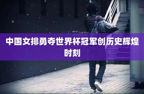 中国女排勇夺世界杯冠军创历史辉煌时刻